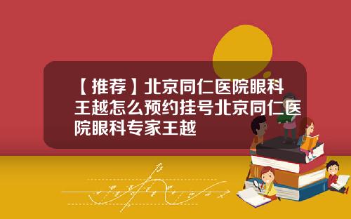 【推荐】北京同仁医院眼科王越怎么预约挂号北京同仁医院眼科专家王越