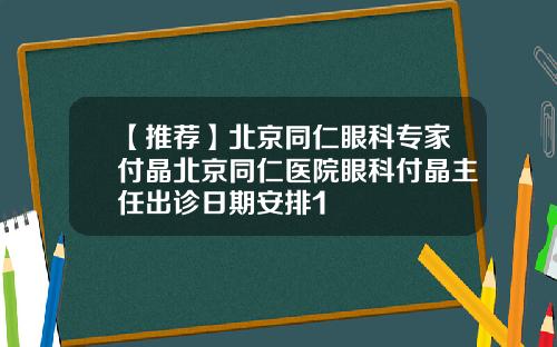 【推荐】北京同仁眼科专家付晶北京同仁医院眼科付晶主任出诊日期安排1