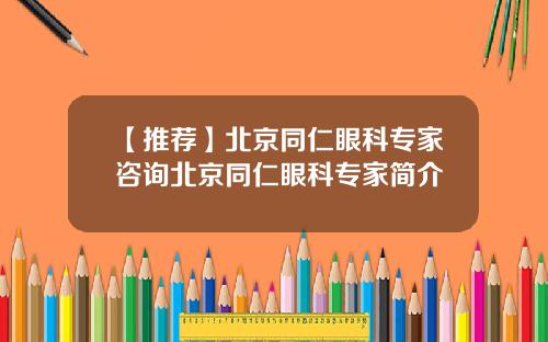 【推荐】北京同仁眼科专家咨询北京同仁眼科专家简介