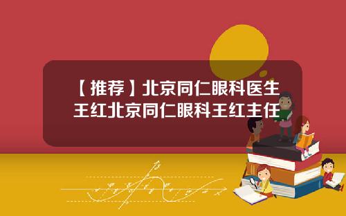 【推荐】北京同仁眼科医生王红北京同仁眼科王红主任