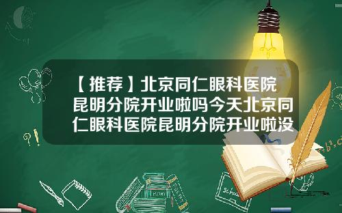 【推荐】北京同仁眼科医院昆明分院开业啦吗今天北京同仁眼科医院昆明分院开业啦没