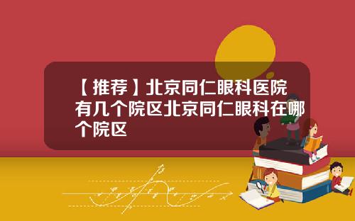 【推荐】北京同仁眼科医院有几个院区北京同仁眼科在哪个院区