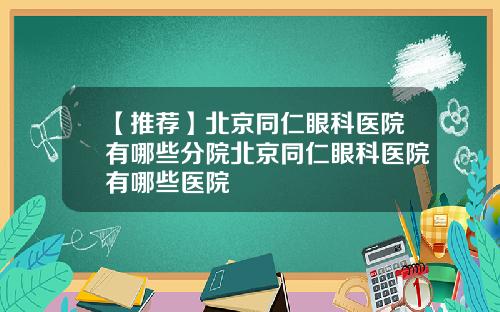 【推荐】北京同仁眼科医院有哪些分院北京同仁眼科医院有哪些医院