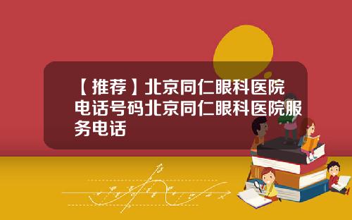 【推荐】北京同仁眼科医院电话号码北京同仁眼科医院服务电话