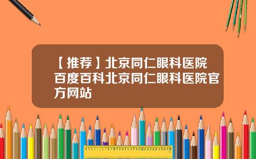 【推荐】北京同仁眼科医院百度百科北京同仁眼科医院官方网站