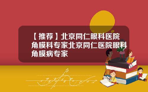 【推荐】北京同仁眼科医院角膜科专家北京同仁医院眼科角膜病专家