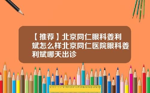 【推荐】北京同仁眼科姜利斌怎么样北京同仁医院眼科姜利斌哪天出诊