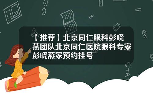 【推荐】北京同仁眼科彭晓燕团队北京同仁医院眼科专家彭晓燕家预约挂号