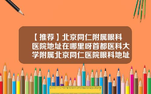 【推荐】北京同仁附属眼科医院地址在哪里呀首都医科大学附属北京同仁医院眼科地址