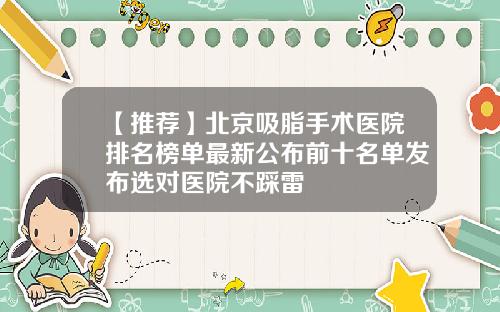 【推荐】北京吸脂手术医院排名榜单最新公布前十名单发布选对医院不踩雷