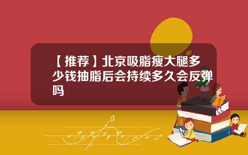【推荐】北京吸脂瘦大腿多少钱抽脂后会持续多久会反弹吗