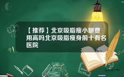 【推荐】北京吸脂瘦小腿费用高吗北京吸脂瘦身前十有名医院