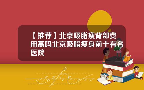 【推荐】北京吸脂瘦背部费用高吗北京吸脂瘦身前十有名医院