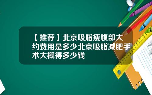 【推荐】北京吸脂瘦腹部大约费用是多少北京吸脂减肥手术大概得多少钱