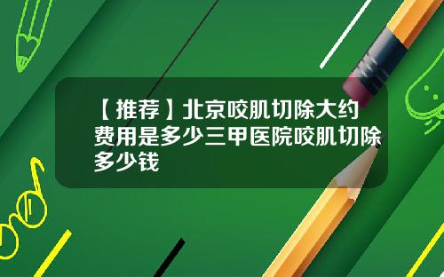 【推荐】北京咬肌切除大约费用是多少三甲医院咬肌切除多少钱