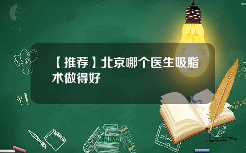 【推荐】北京哪个医生吸脂术做得好