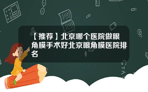 【推荐】北京哪个医院做眼角膜手术好北京眼角膜医院排名
