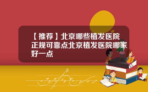 【推荐】北京哪些植发医院正规可靠点北京植发医院哪家好一点