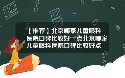 【推荐】北京哪家儿童眼科医院口碑比较好一点北京哪家儿童眼科医院口碑比较好点