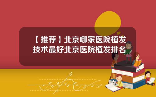 【推荐】北京哪家医院植发技术最好北京医院植发排名