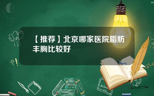 【推荐】北京哪家医院脂肪丰胸比较好