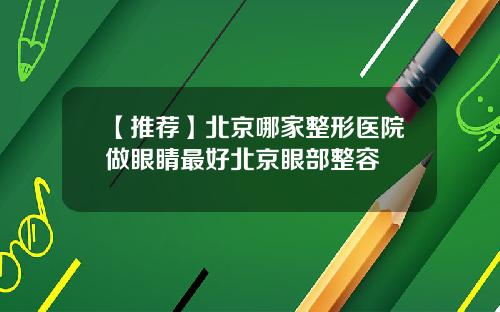 【推荐】北京哪家整形医院做眼睛最好北京眼部整容