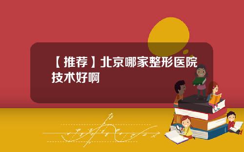 【推荐】北京哪家整形医院技术好啊