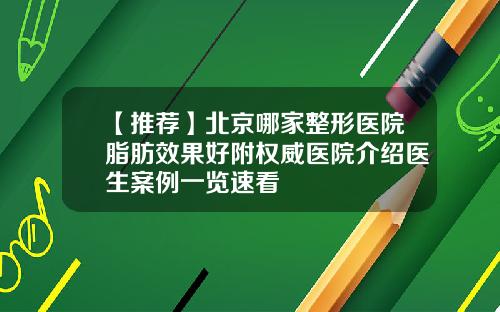 【推荐】北京哪家整形医院脂肪效果好附权威医院介绍医生案例一览速看