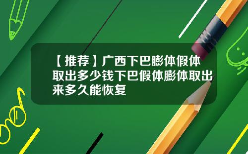 【推荐】广西下巴膨体假体取出多少钱下巴假体膨体取出来多久能恢复