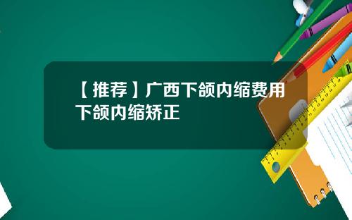 【推荐】广西下颌内缩费用下颌内缩矫正