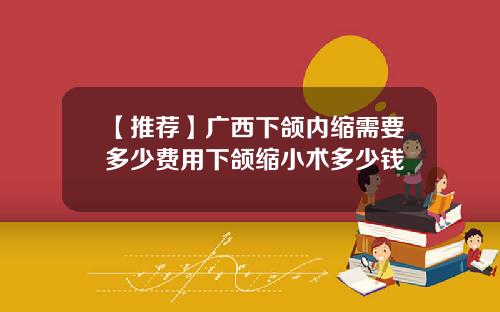【推荐】广西下颌内缩需要多少费用下颌缩小术多少钱