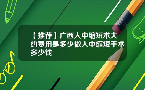 【推荐】广西人中缩短术大约费用是多少做人中缩短手术多少钱