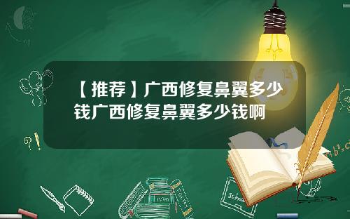 【推荐】广西修复鼻翼多少钱广西修复鼻翼多少钱啊