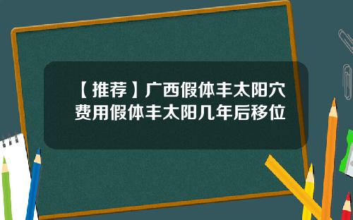 【推荐】广西假体丰太阳穴费用假体丰太阳几年后移位