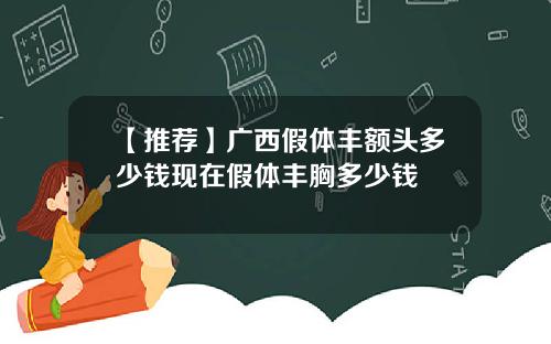 【推荐】广西假体丰额头多少钱现在假体丰胸多少钱