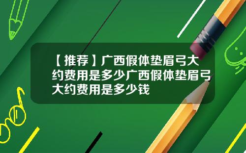 【推荐】广西假体垫眉弓大约费用是多少广西假体垫眉弓大约费用是多少钱