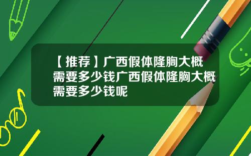 【推荐】广西假体隆胸大概需要多少钱广西假体隆胸大概需要多少钱呢