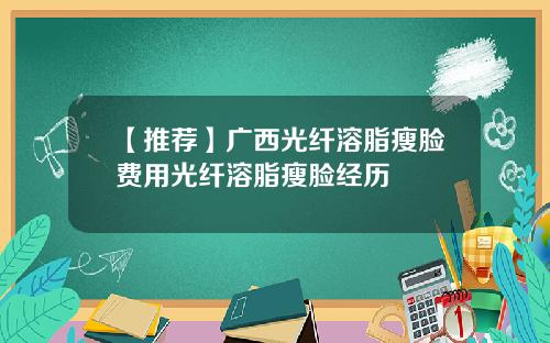 【推荐】广西光纤溶脂瘦脸费用光纤溶脂瘦脸经历