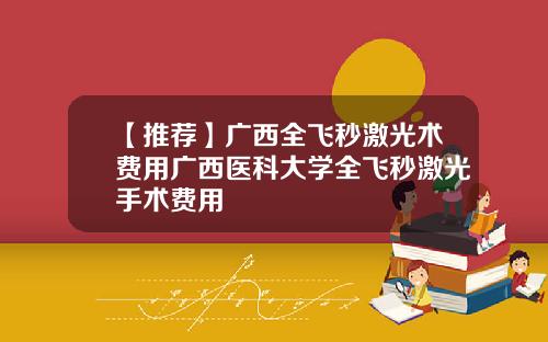 【推荐】广西全飞秒激光术费用广西医科大学全飞秒激光手术费用