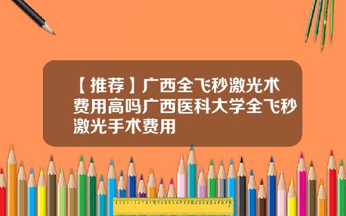 【推荐】广西全飞秒激光术费用高吗广西医科大学全飞秒激光手术费用