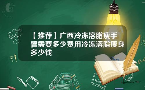 【推荐】广西冷冻溶脂瘦手臂需要多少费用冷冻溶脂瘦身多少钱