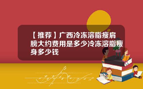 【推荐】广西冷冻溶脂瘦肩膀大约费用是多少冷冻溶脂瘦身多少钱