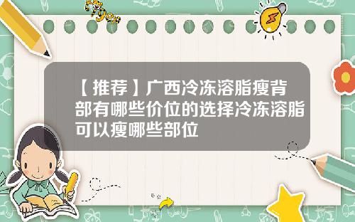 【推荐】广西冷冻溶脂瘦背部有哪些价位的选择冷冻溶脂可以瘦哪些部位