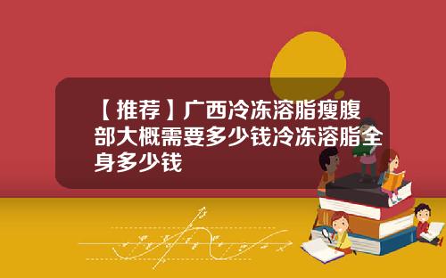 【推荐】广西冷冻溶脂瘦腹部大概需要多少钱冷冻溶脂全身多少钱