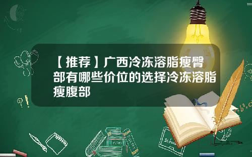 【推荐】广西冷冻溶脂瘦臀部有哪些价位的选择冷冻溶脂瘦腹部