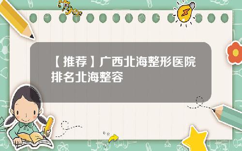 【推荐】广西北海整形医院排名北海整容