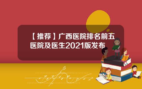 【推荐】广西医院排名前五医院及医生2021版发布