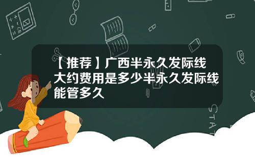 【推荐】广西半永久发际线大约费用是多少半永久发际线能管多久