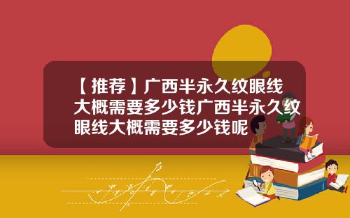 【推荐】广西半永久纹眼线大概需要多少钱广西半永久纹眼线大概需要多少钱呢