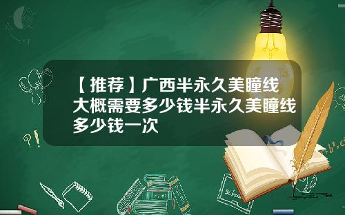【推荐】广西半永久美瞳线大概需要多少钱半永久美瞳线多少钱一次